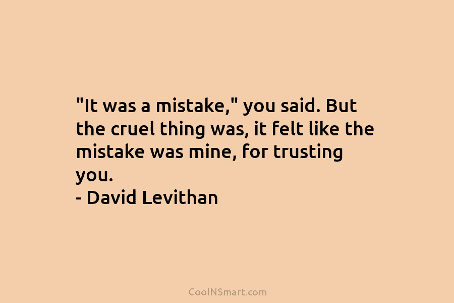 “It was a mistake,” you said. But the cruel thing was, it felt like the mistake was mine, for trusting...