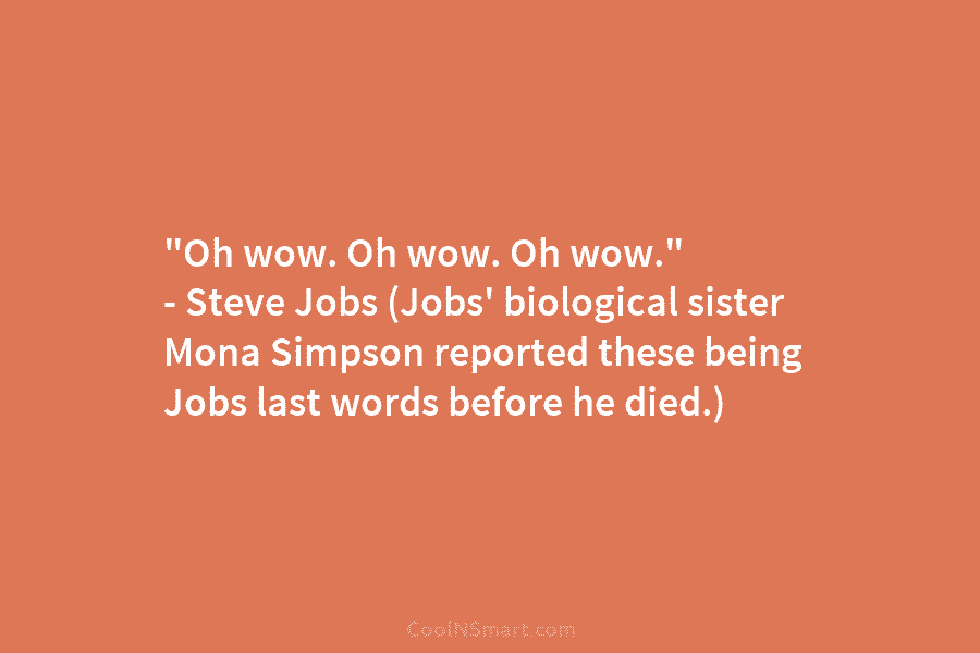 “Oh wow. Oh wow. Oh wow.” – Steve Jobs (Jobs’ biological sister Mona Simpson reported these being Jobs last words...