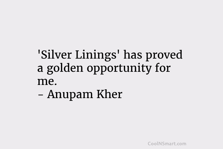 ‘Silver Linings’ has proved a golden opportunity for me. – Anupam Kher