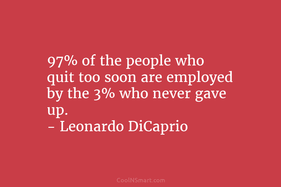 97% of the people who quit too soon are employed by the 3% who never...