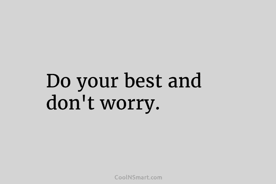 Do your best and don’t worry.