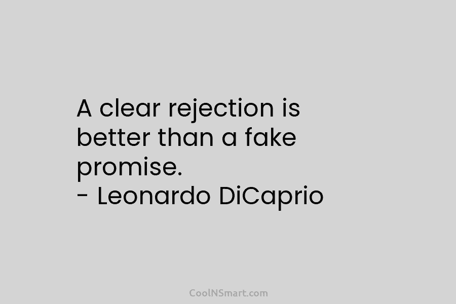 A clear rejection is better than a fake promise. – Leonardo DiCaprio