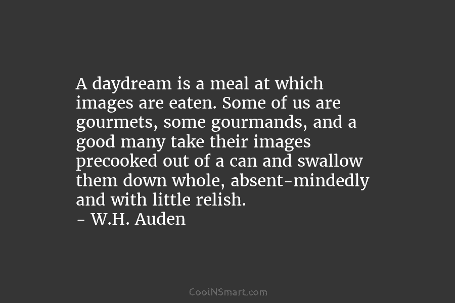 A daydream is a meal at which images are eaten. Some of us are gourmets,...