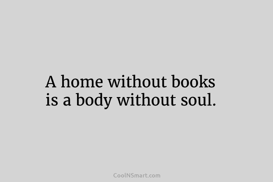 A home without books is a body without soul.