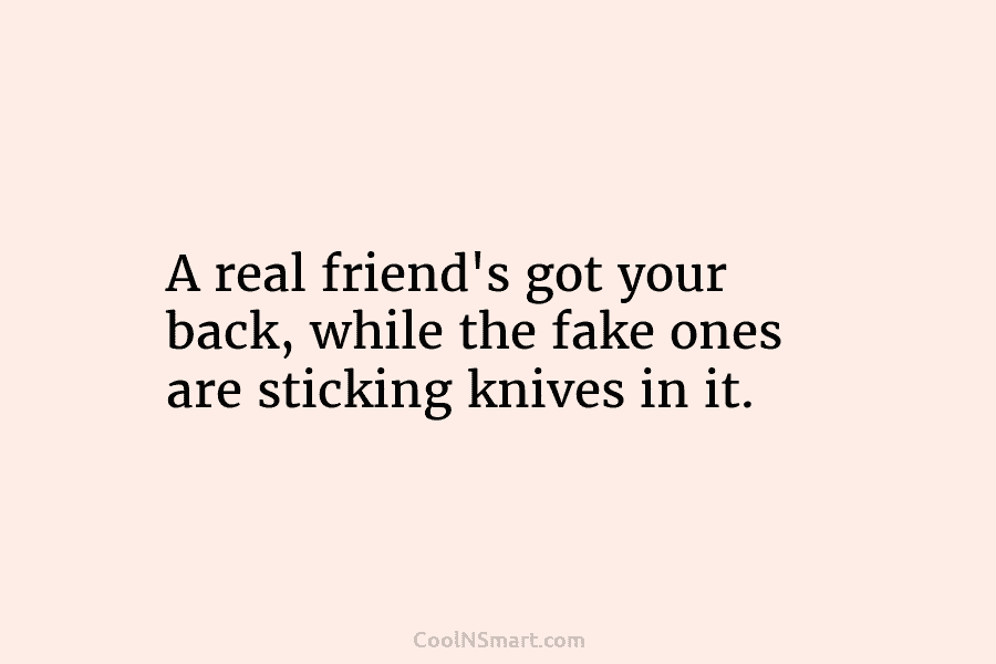 A real friend’s got your back, while the fake ones are sticking knives in it.