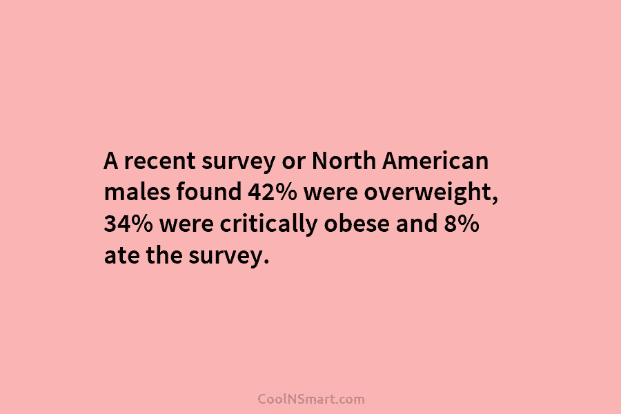 A recent survey or North American males found 42% were overweight, 34% were critically obese...