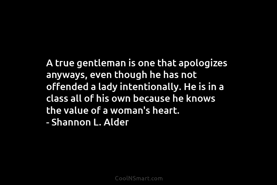 A true gentleman is one that apologizes anyways, even though he has not offended a lady intentionally. He is in...