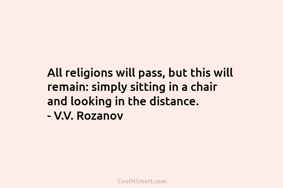 All religions will pass, but this will remain: simply sitting in a chair and looking...