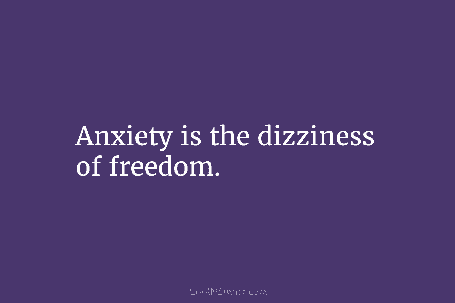 Anxiety is the dizziness of freedom.