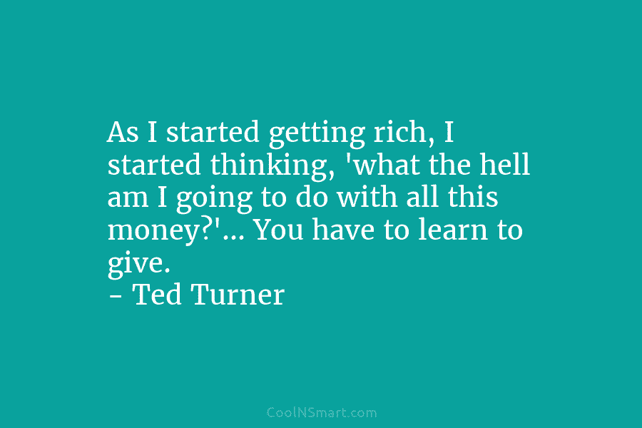 As I started getting rich, I started thinking, ‘what the hell am I going to do with all this money?’…...