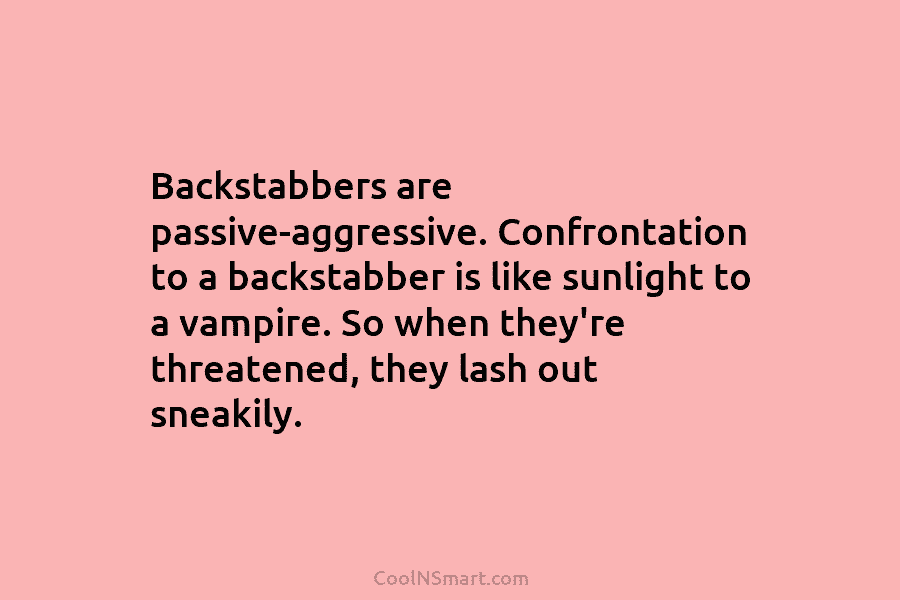 Backstabbers are passive-aggressive. Confrontation to a backstabber is like sunlight to a vampire. So when...