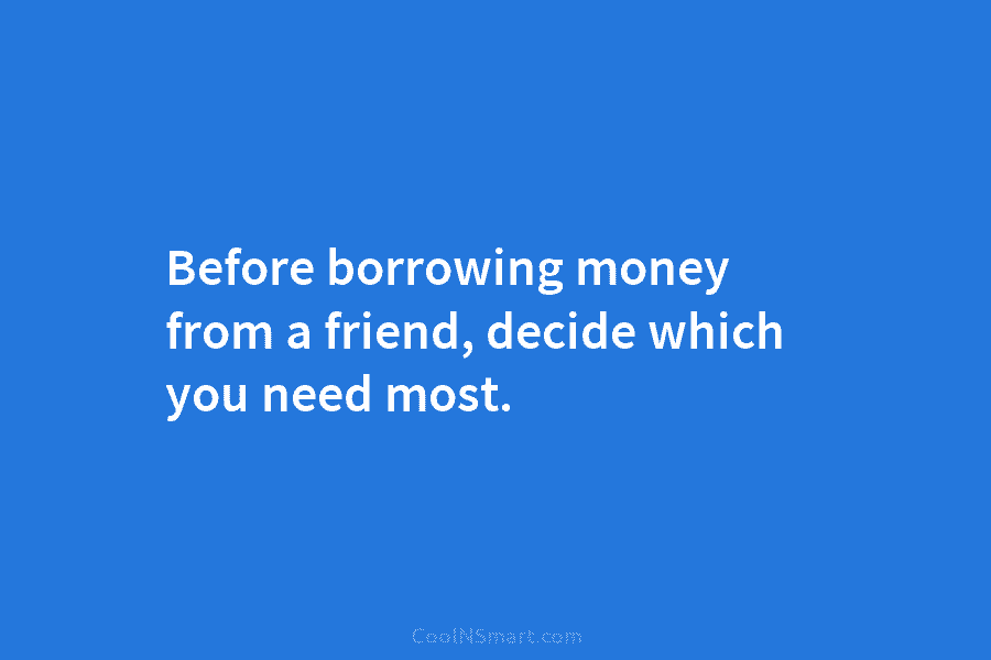 Before borrowing money from a friend, decide which you need most.