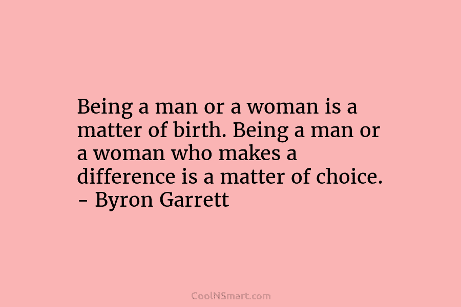 Being a man or a woman is a matter of birth. Being a man or a woman who makes a...