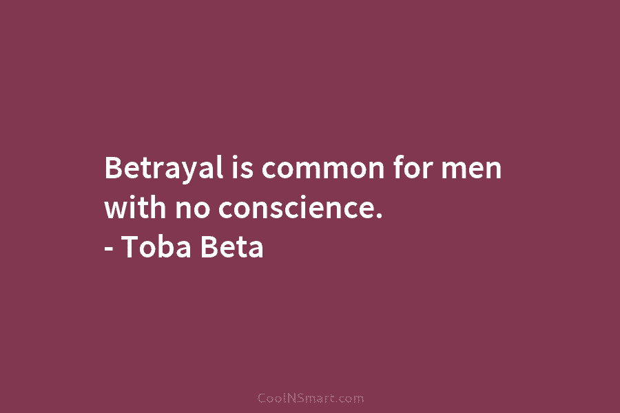 Betrayal is common for men with no conscience. – Toba Beta