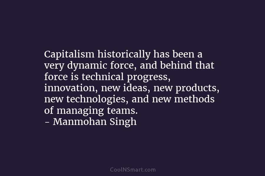 Capitalism historically has been a very dynamic force, and behind that force is technical progress, innovation, new ideas, new products,...