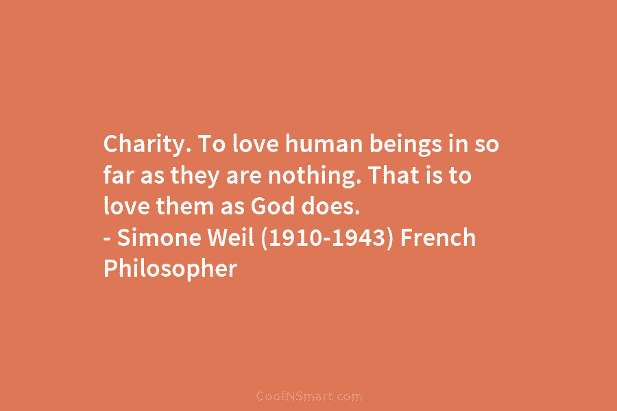 Charity. To love human beings in so far as they are nothing. That is to love them as God does....