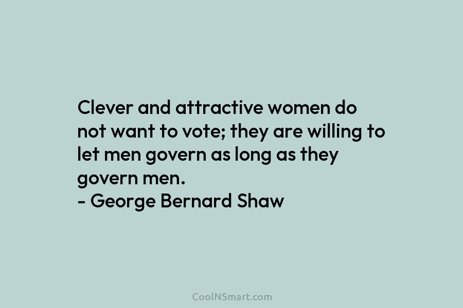Clever and attractive women do not want to vote; they are willing to let men...