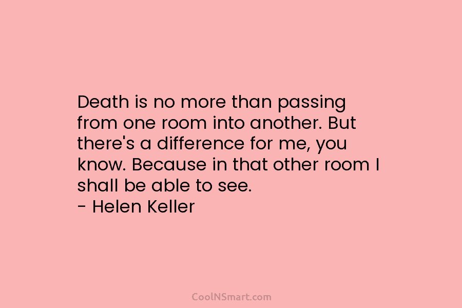 Death is no more than passing from one room into another. But there’s a difference for me, you know. Because...