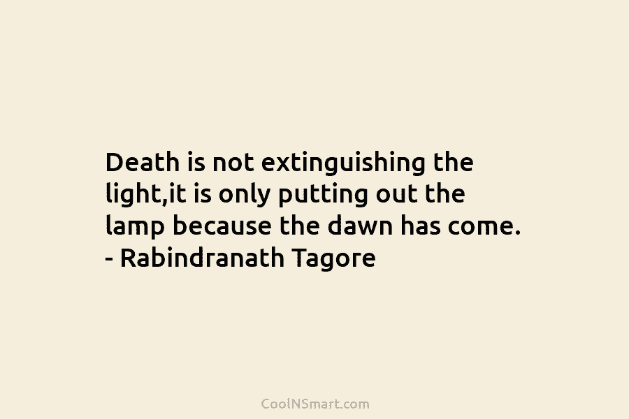 Death is not extinguishing the light,it is only putting out the lamp because the dawn...