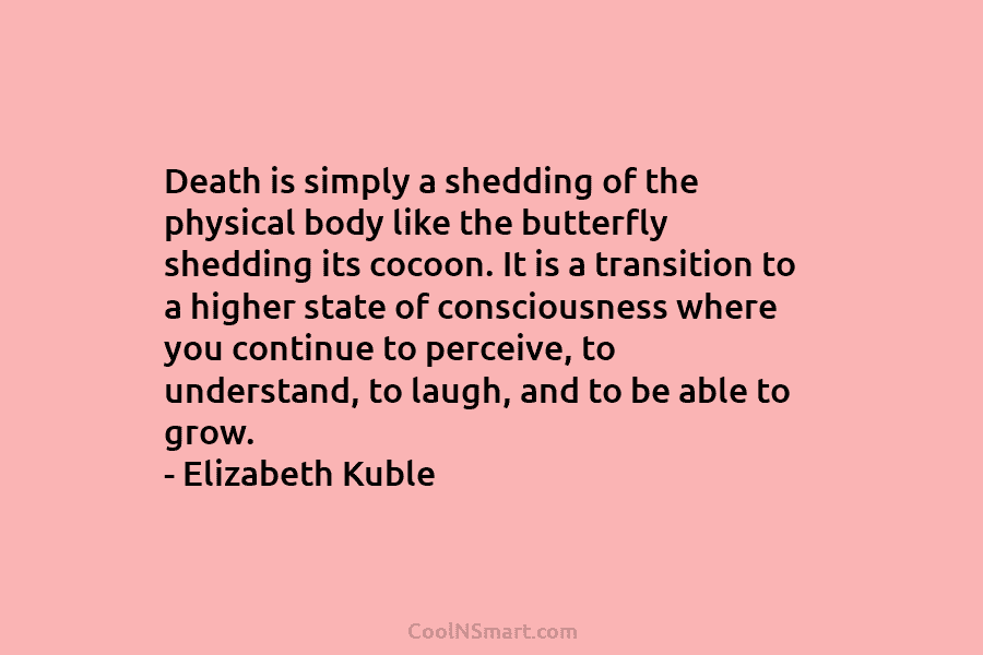 Death is simply a shedding of the physical body like the butterfly shedding its cocoon. It is a transition to...