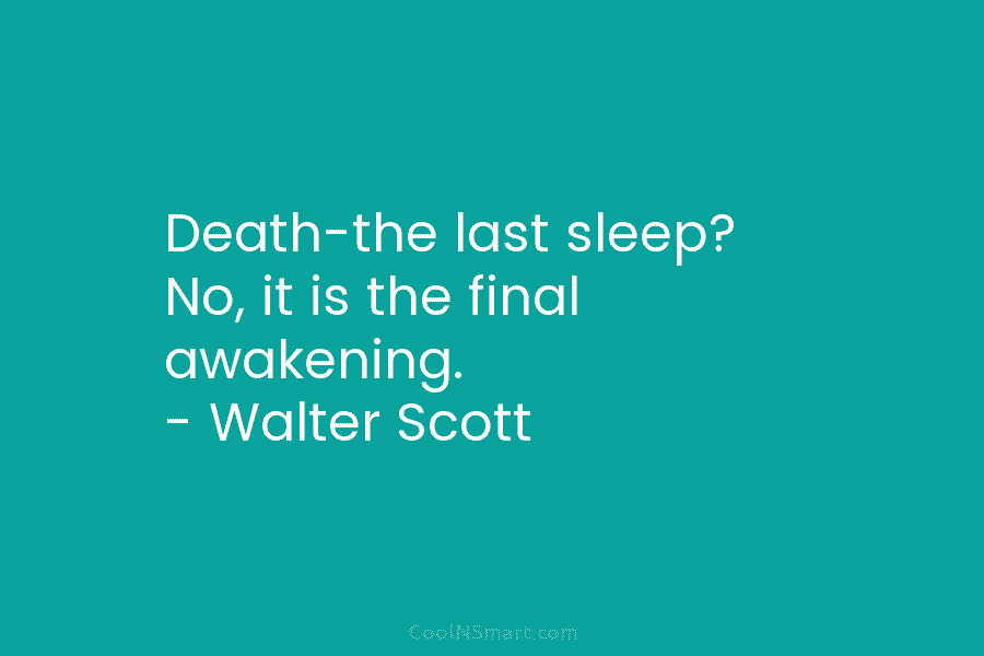 Death-the last sleep? No, it is the final awakening. – Walter Scott