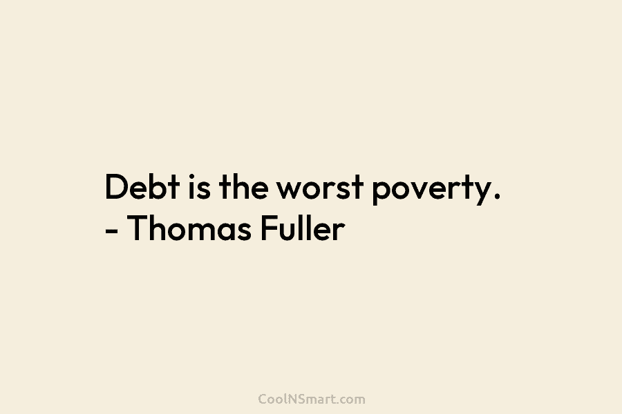 Debt is the worst poverty. – Thomas Fuller