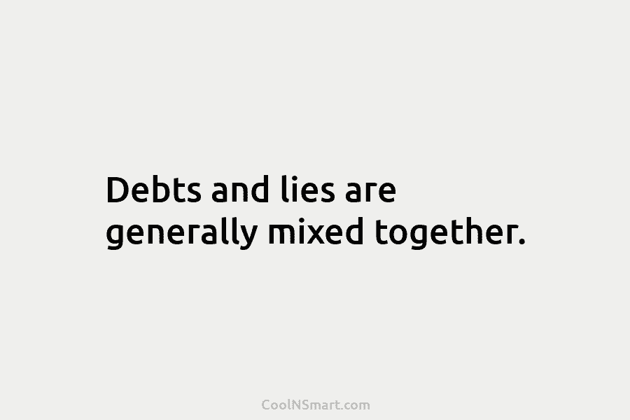 Debts and lies are generally mixed together.