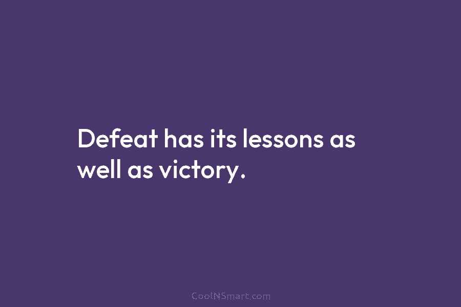 Defeat has its lessons as well as victory.
