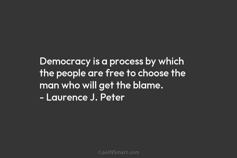 Democracy is a process by which the people are free to choose the man who...