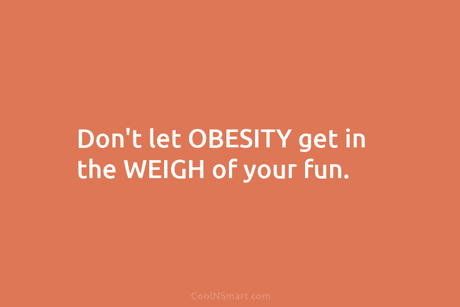 Don’t let OBESITY get in the WEIGH of your fun.