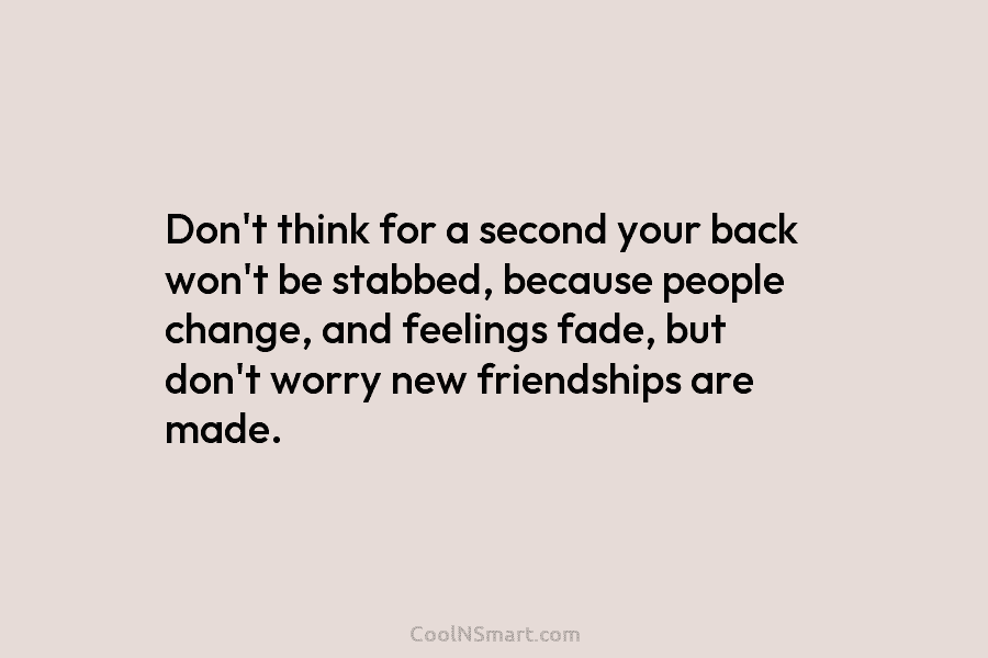 Don’t think for a second your back won’t be stabbed, because people change, and feelings...