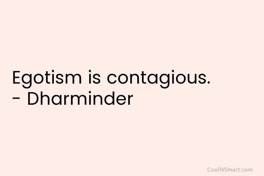 Egotism is contagious. – Dharminder