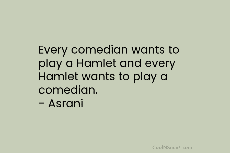 Every comedian wants to play a Hamlet and every Hamlet wants to play a comedian. – Asrani