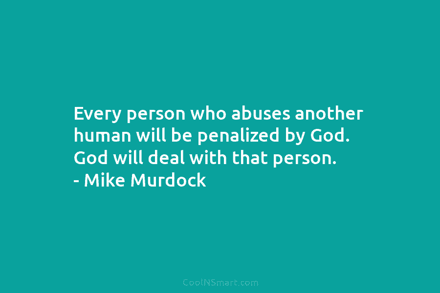 Every person who abuses another human will be penalized by God. God will deal with that person. – Mike Murdock