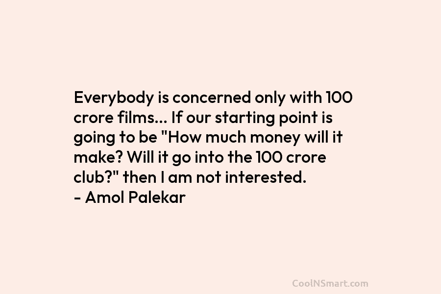Everybody is concerned only with 100 crore films… If our starting point is going to be “How much money will...