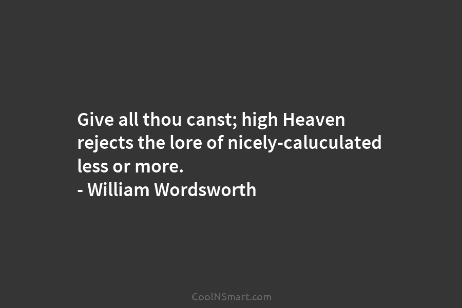 Give all thou canst; high Heaven rejects the lore of nicely-caluculated less or more. –...