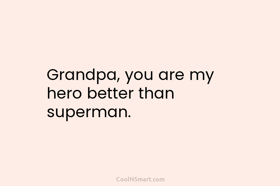 Grandpa, you are my hero better than superman.