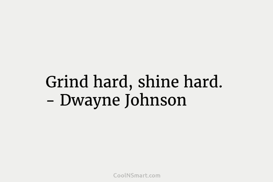 Grind hard, shine hard. – Dwayne Johnson