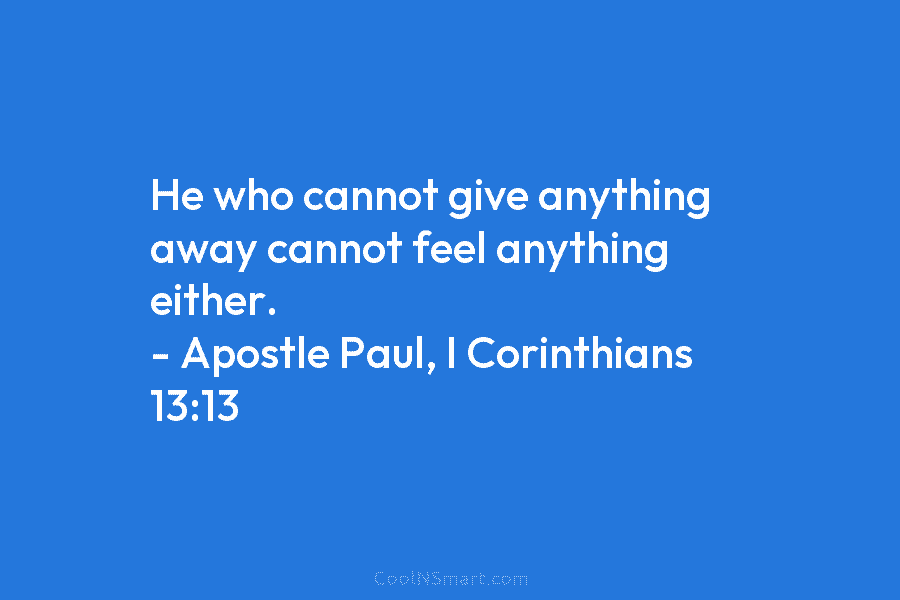 He who cannot give anything away cannot feel anything either. – Apostle Paul, I Corinthians...