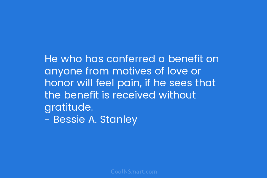 He who has conferred a benefit on anyone from motives of love or honor will feel pain, if he sees...