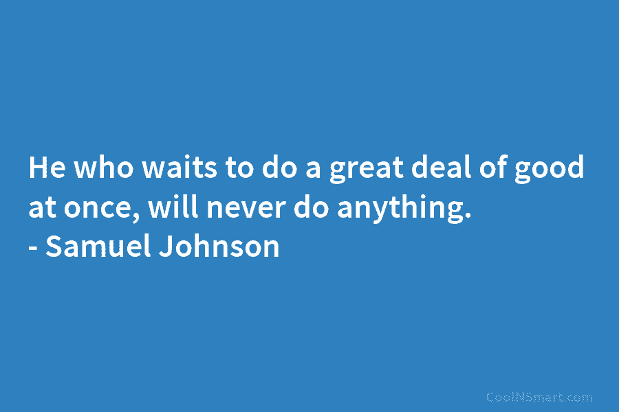 He who waits to do a great deal of good at once, will never do...