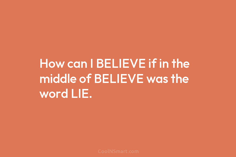 How can I BELIEVE if in the middle of BELIEVE was the word LIE.