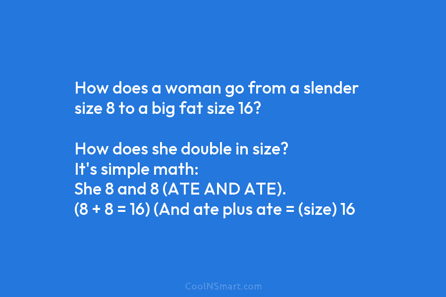 How does a woman go from a slender size 8 to a big fat size 16? How does she double...