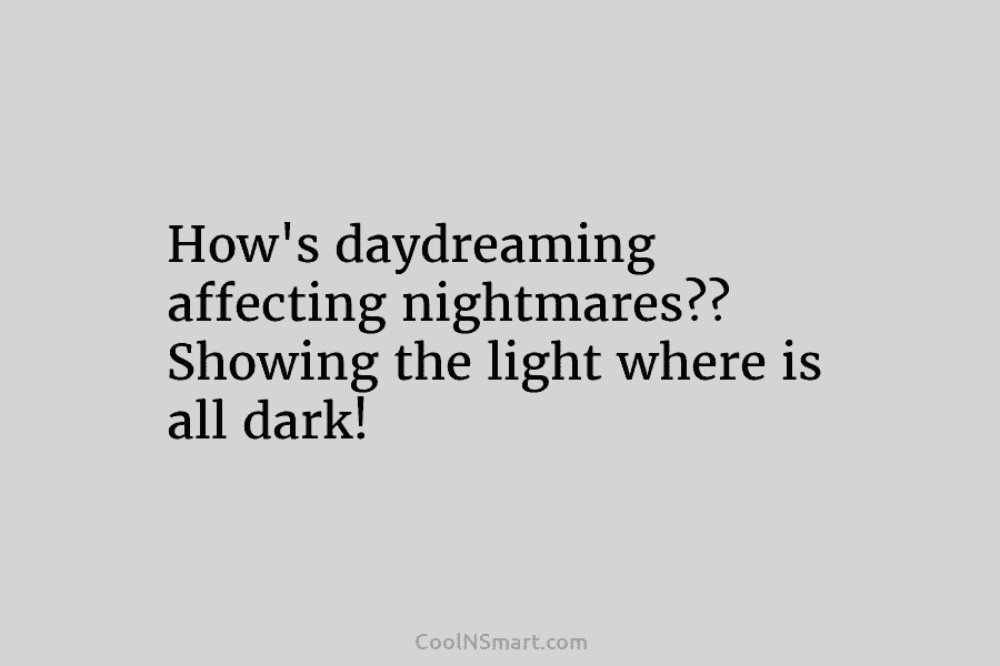 How’s daydreaming affecting nightmares?? Showing the light where is all dark!