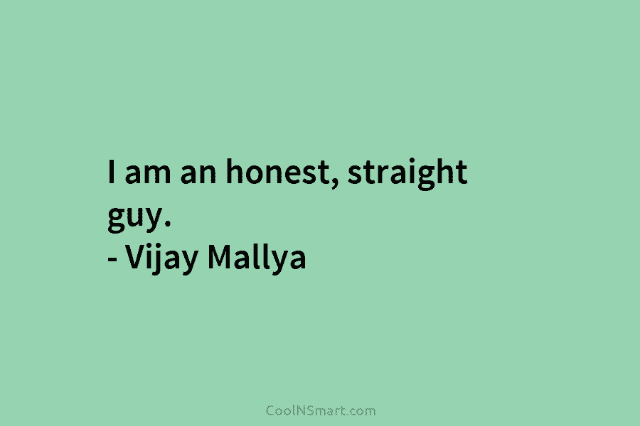I am an honest, straight guy. – Vijay Mallya