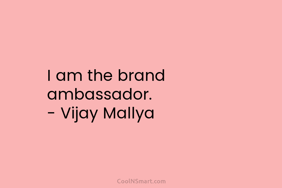 I am the brand ambassador. – Vijay Mallya
