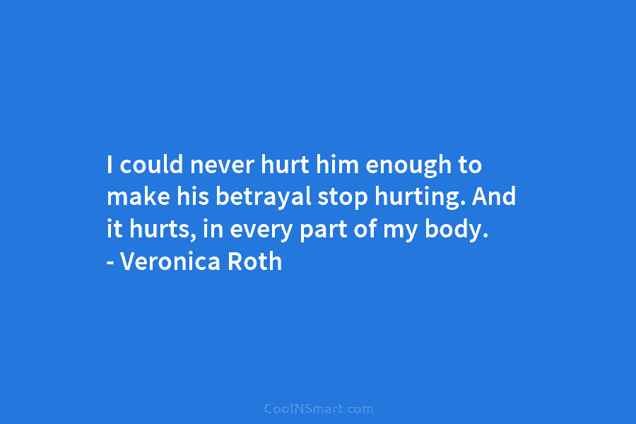 I could never hurt him enough to make his betrayal stop hurting. And it hurts,...