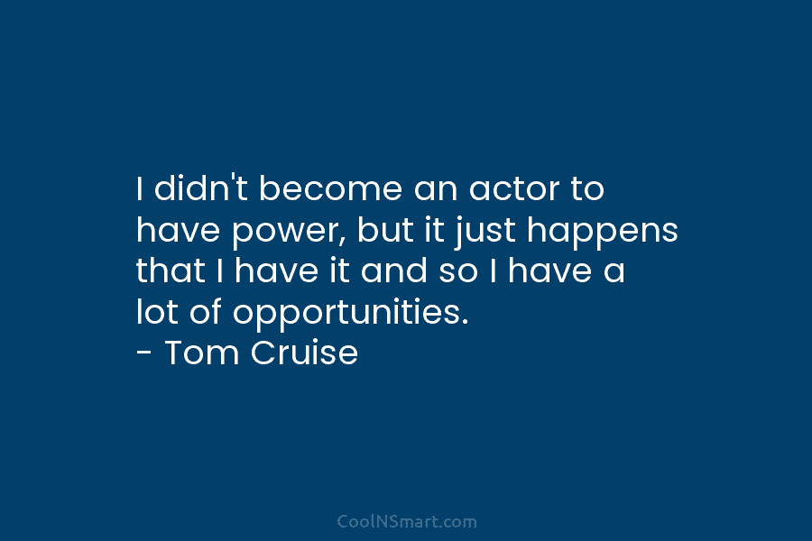 I didn’t become an actor to have power, but it just happens that I have...