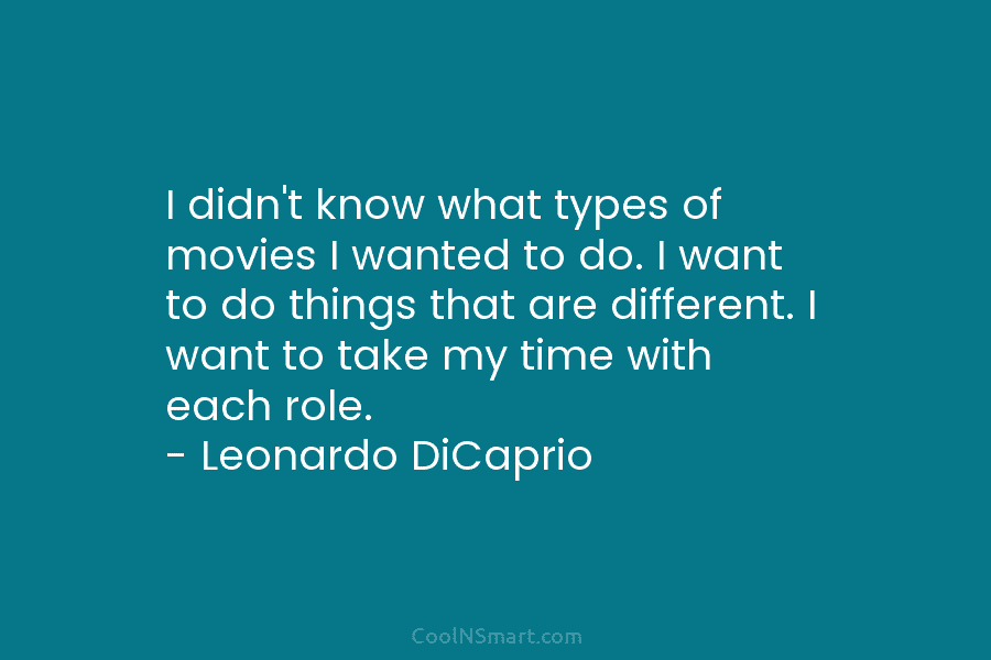 I didn’t know what types of movies I wanted to do. I want to do things that are different. I...
