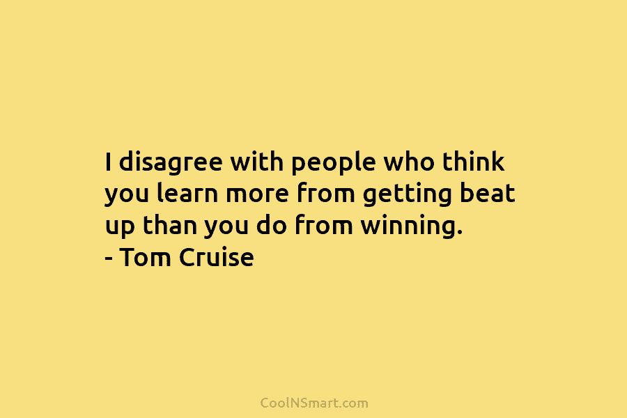 I disagree with people who think you learn more from getting beat up than you do from winning. – Tom...